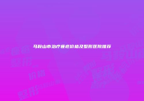 马鞍山市治疗痤疮价格及整形医院推荐