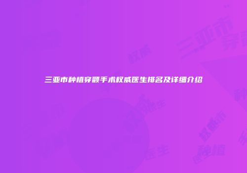 三亚市种植穿颧手术权威医生排名及详细介绍