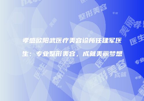 孝感欧阳武医疗美容诊所任建军医生：专业整形美容，成就美丽梦想