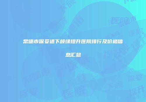 常德市保妥适下颌缘提升医院排行及价格信息汇总