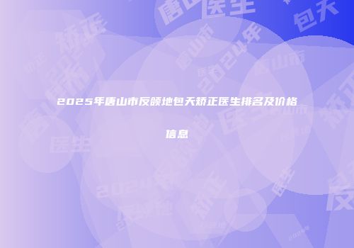 2025年唐山市反颌地包天矫正医生排名及价格信息