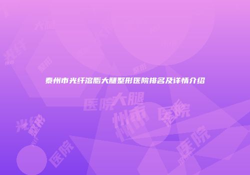 泰州市光纤溶脂大腿整形医院排名及详情介绍