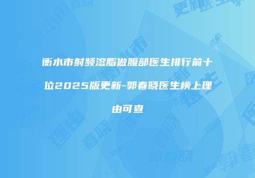 衡水市射频溶脂做腹部医生排行前十位2025版更新-郭春晓医生榜上理由可查