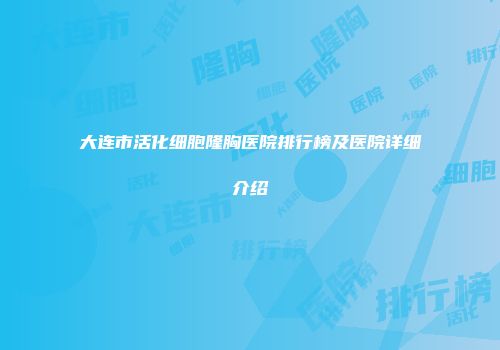 大连市活化细胞隆胸医院排行榜及医院详细介绍