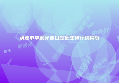 承德市单颗牙套口腔医生排行榜揭晓
