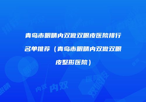 青岛市眼睛内双做双眼皮医院排行名单推荐（青岛市眼睛内双做双眼皮整形医院）