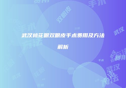 武汉桃花眼双眼皮手术费用及方法解析