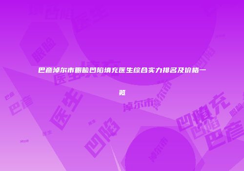 巴彦淖尔市眼睑凹陷填充医生综合实力排名及价格一览