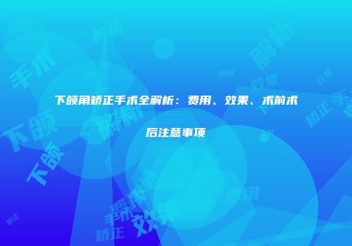 下颌角矫正手术全解析：费用、效果、术前术后注意事项