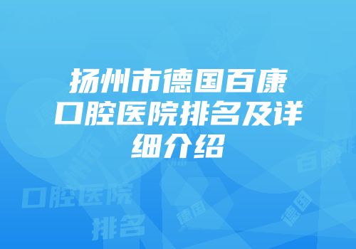 扬州市德国百康口腔医院排名及详细介绍