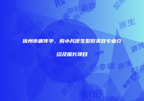 抚州市唐传华、殷小凡医生整形美容专业介绍及擅长项目