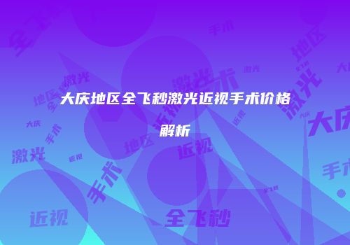 大庆地区全飞秒激光近视手术价格解析