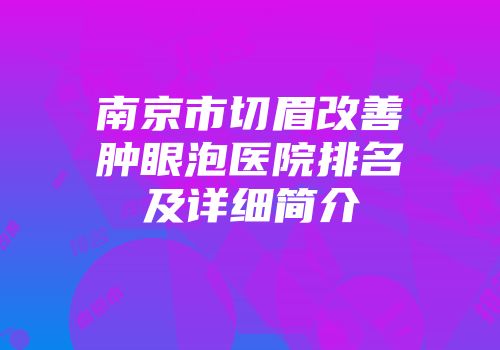 南京市切眉改善肿眼泡医院排名及详细简介