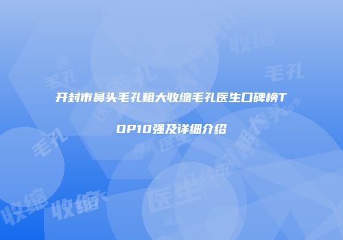 开封市鼻头毛孔粗大收缩毛孔医生口碑榜TOP10强及详细介绍