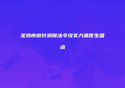 宝鸡市微针消除法令纹实力派医生盘点