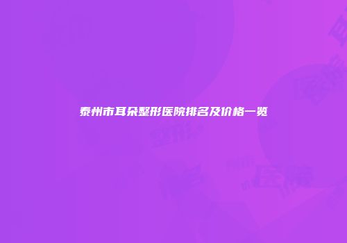 泰州市耳朵整形医院排名及价格一览