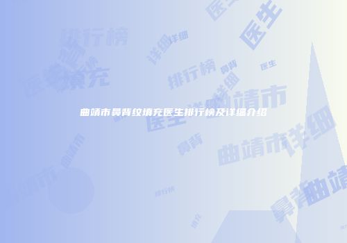 曲靖市鼻背纹填充医生排行榜及详细介绍