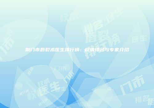 荆门市唇裂术医生排行榜：权威排名与专家介绍