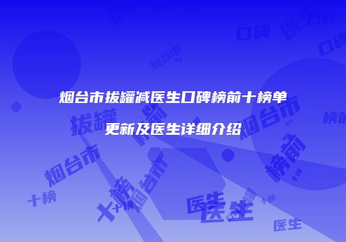 烟台市拔罐减医生口碑榜前十榜单更新及医生详细介绍