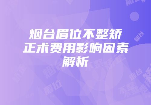 烟台眉位不整矫正术费用影响因素解析
