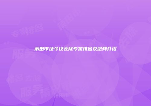 莆田市法令纹去除专家排名及服务介绍