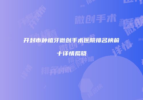 开封市种植牙微创手术医院排名榜前十详情揭晓
