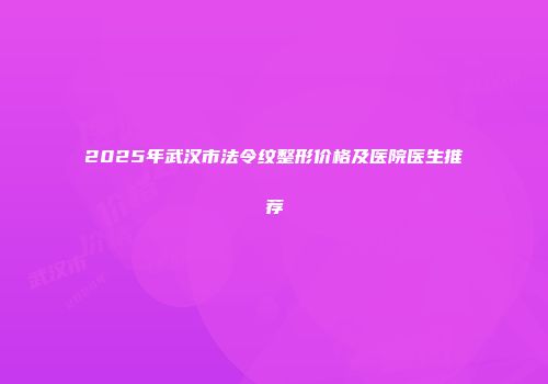 2025年武汉市法令纹整形价格及医院医生推荐
