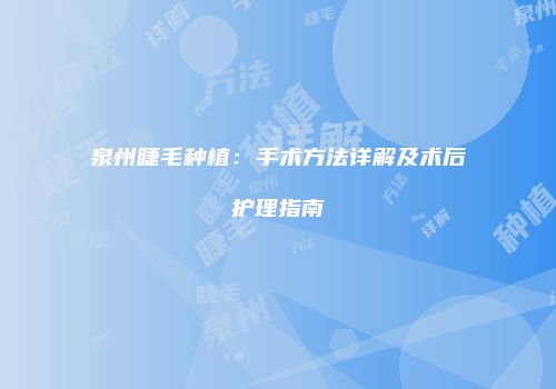 泉州睫毛种植：手术方法详解及术后护理指南
