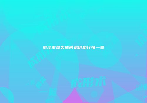 湛江市鼻尖成形术价格行情一览