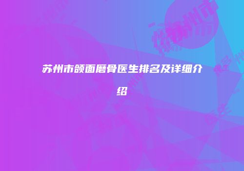 苏州市颌面磨骨医生排名及详细介绍