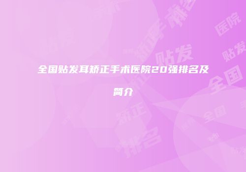 全国贴发耳矫正手术医院20强排名及简介