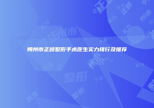 朔州市正颌整形手术医生实力排行及推荐