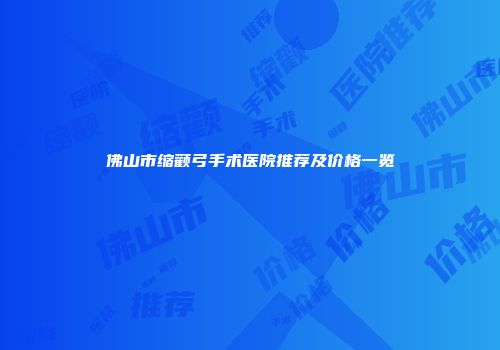 佛山市缩颧弓手术医院推荐及价格一览