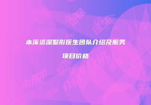 本溪资深整形医生团队介绍及服务项目价格