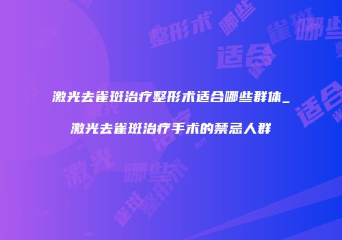 激光去雀斑治疗整形术适合哪些群体_激光去雀斑治疗手术的禁忌人群