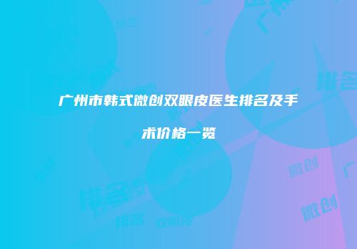 广州市韩式微创双眼皮医生排名及手术价格一览