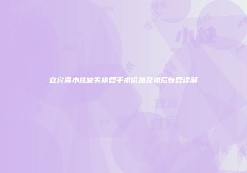 宜宾鼻小柱缺失修复手术价格及术后恢复详解