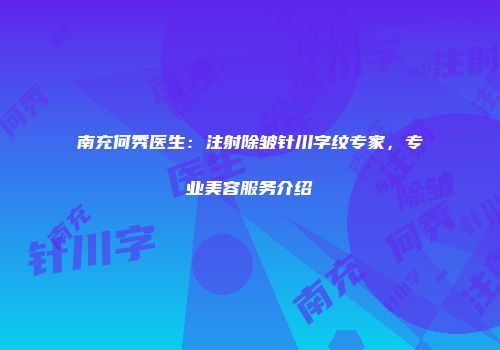 南充何秀医生：注射除皱针川字纹专家，专业美容服务介绍