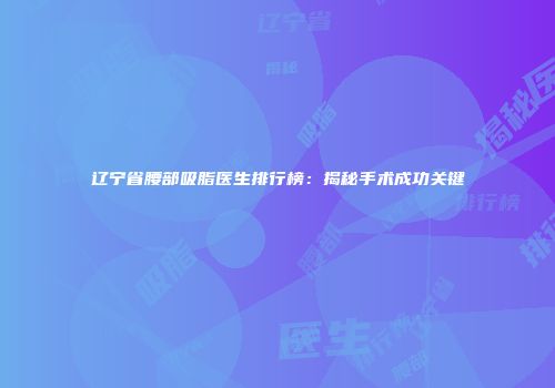 辽宁省腰部吸脂医生排行榜：揭秘手术成功关键