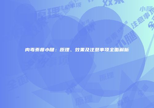 肉毒素瘦小腿：原理、效果及注意事项全面解析