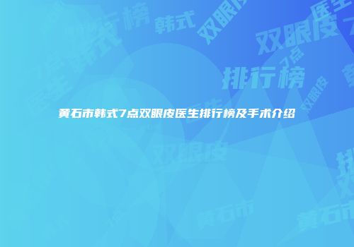 黄石市韩式7点双眼皮医生排行榜及手术介绍
