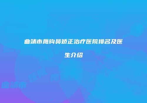 曲靖市鹰钩鼻矫正治疗医院排名及医生介绍