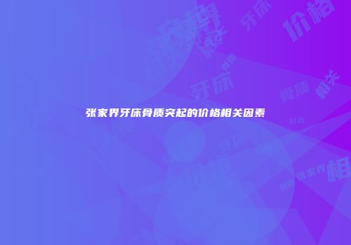 张家界牙床骨质突起的价格相关因素