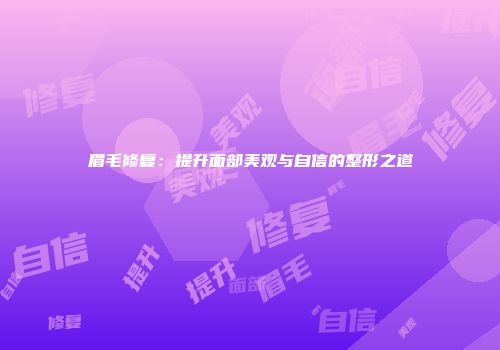 眉毛修复：提升面部美观与自信的整形之道