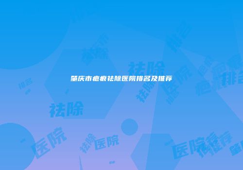 肇庆市疤痕祛除医院排名及推荐