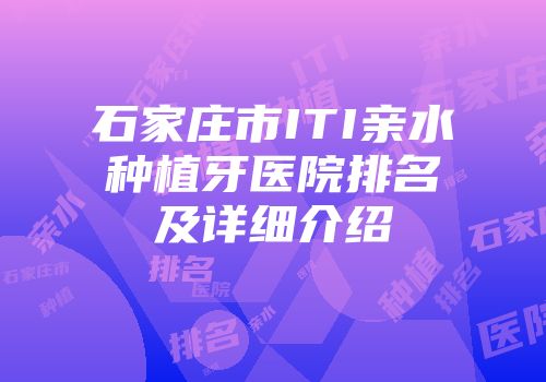 石家庄市ITI亲水种植牙医院排名及详细介绍