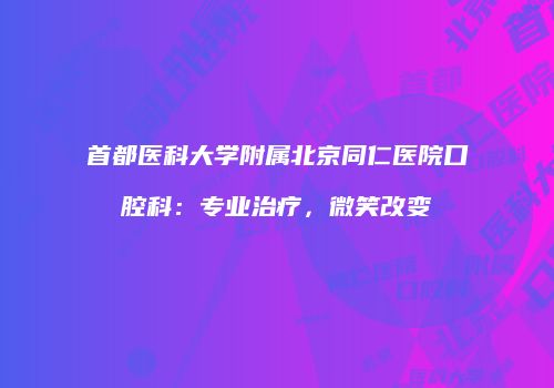 首都医科大学附属北京同仁医院口腔科：专业治疗，微笑改变