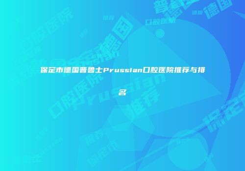 保定市德国普鲁士Prussian口腔医院推荐与排名