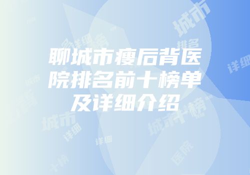 聊城市瘦后背医院排名前十榜单及详细介绍