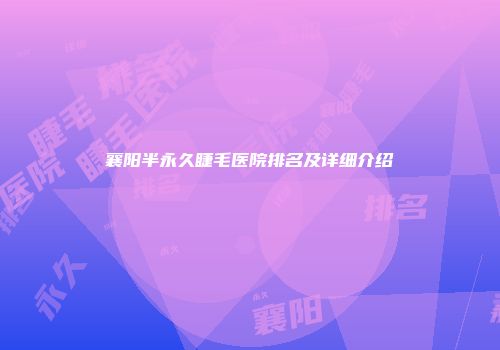 襄阳半永久睫毛医院排名及详细介绍